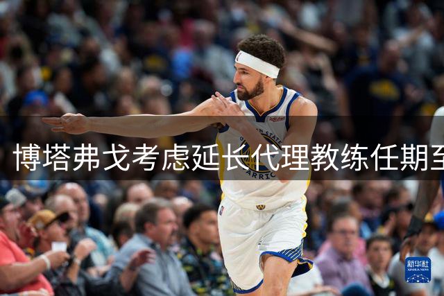 博塔弗戈考虑延长代理教练任期至赛季末